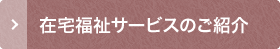 在宅福祉サービスのご紹介
